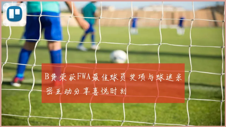 B费荣获FWA最佳球员奖项与球迷亲密互动分享喜悦时刻