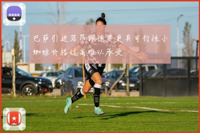 巴萨引进若昂佩德罗更具可行性小蜘蛛价格过高难以承受