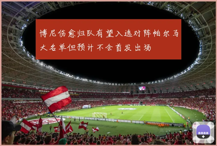 博尼伤愈归队有望入选对阵帕尔马大名单但预计不会首发出场