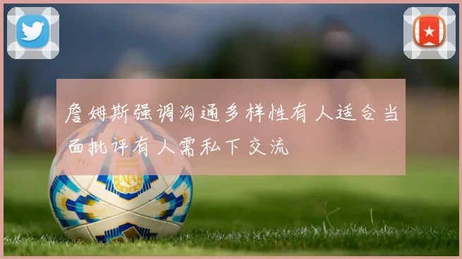 詹姆斯强调沟通多样性有人适合当面批评有人需私下交流