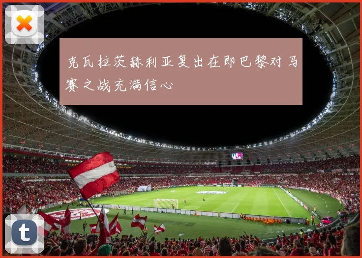 克瓦拉茨赫利亚复出在即巴黎对马赛之战充满信心