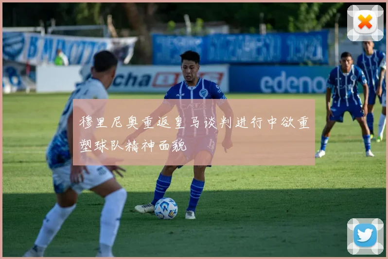 穆里尼奥重返皇马谈判进行中欲重塑球队精神面貌