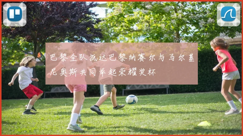 巴黎全队抵达巴黎纳赛尔与马尔基尼奥斯共同举起荣耀奖杯
